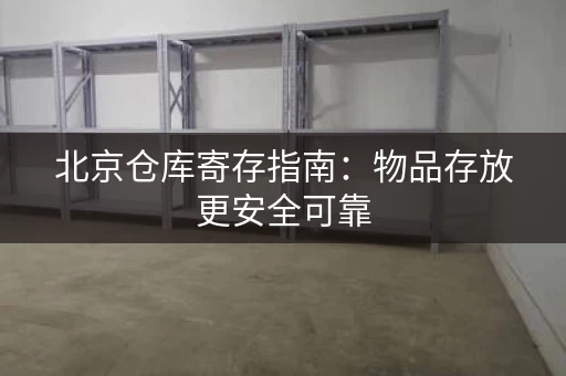 北京仓库寄存指南：物品存放更安全可靠
