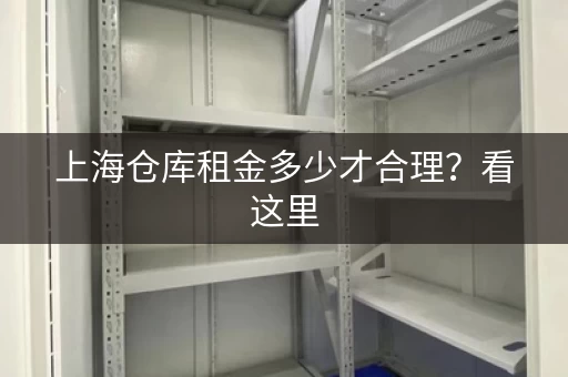 上海仓库租金多少才合理?看这里,让你租得明白! 上海仓库租金多少才合理?看这里,让你租得明白!