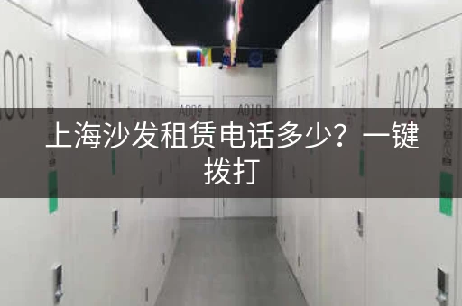 上海沙发租赁电话多少？一键拨打，快速租赁！