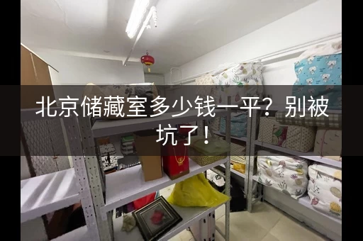 北京储藏室多少钱一平?别被坑了! 北京储藏室多少钱一平?别被坑了!