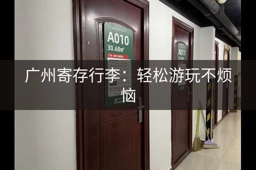 广州寄存行李：轻松游玩不烦恼