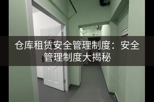 仓库租赁安全管理制度：安全管理制度大揭秘