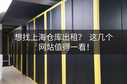 想找上海仓库出租? 这几个网站值得一看! 想找上海仓库出租? 这几个网站值得一看!