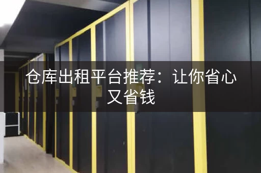 仓库出租平台推荐：让你省心又省钱