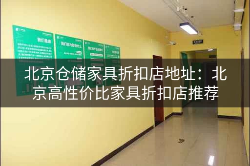 北京仓储家具折扣店地址：北京高性价比家具折扣店推荐