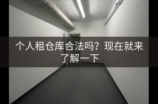 个人租仓库合法吗？现在就来了解一下