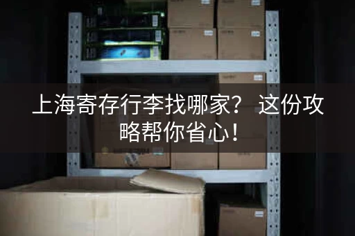 上海寄存行李找哪家？ 这份攻略帮你省心！