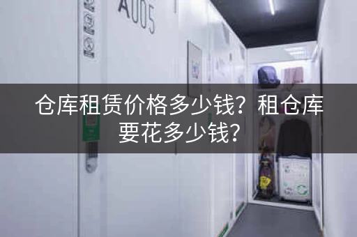 仓库租赁价格多少钱?租仓库要花多少钱? 仓库租赁价格多少钱?租仓库要花多少钱?