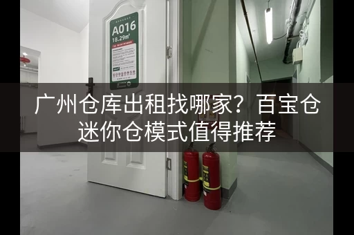广州仓库出租找哪家？百宝仓迷你仓模式值得推荐