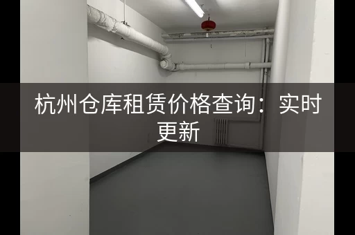 杭州仓库租赁价格查询：实时更新，省心省力