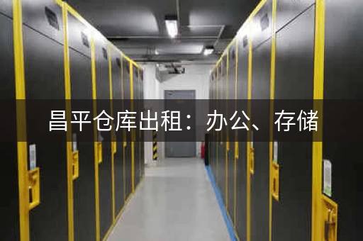 昌平仓库出租：办公、存储，价格优惠，租期灵活