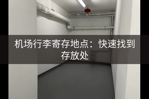 机场行李寄存地点:快速找到存放处 机场行李寄存地点:快速找到存放处