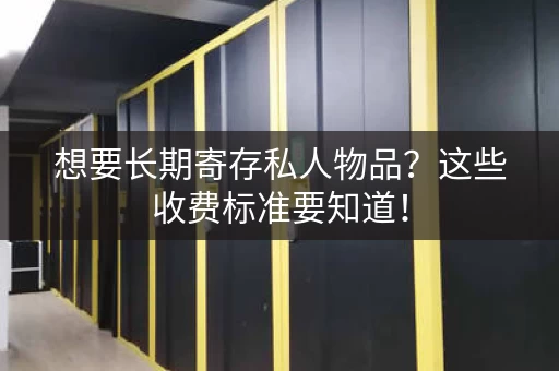 想要长期寄存私人物品?这些收费标准要知道! 想要长期寄存私人物品?这些收费标准要知道!