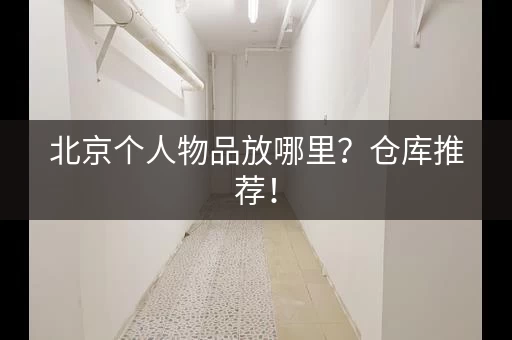 北京个人物品放哪里?仓库推荐! 北京个人物品放哪里?仓库推荐!