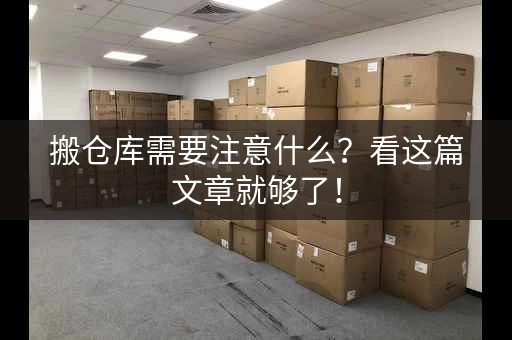 搬仓库需要注意什么？看这篇文章就够了！