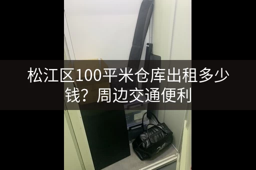 松江区100平米仓库出租多少钱？周边交通便利