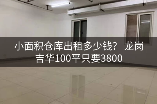 小面积仓库出租多少钱? 龙岗吉华100平只要3800 小面积仓库出租多少钱? 龙岗吉华100平只要3800