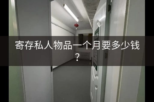 寄存私人物品一个月要多少钱? 寄存私人物品一个月要多少钱?