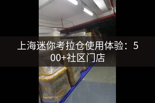 上海迷你考拉仓使用体验：500+社区门店，安全可靠