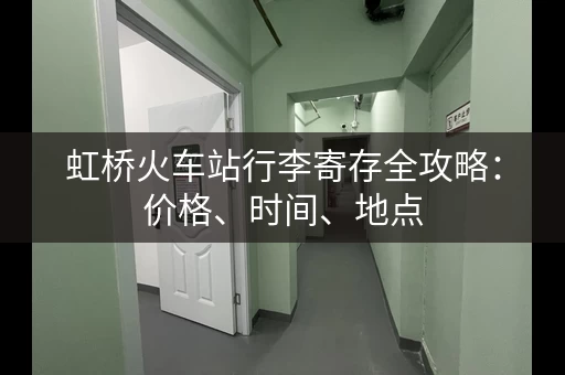 虹桥火车站行李寄存全攻略：价格、时间、地点