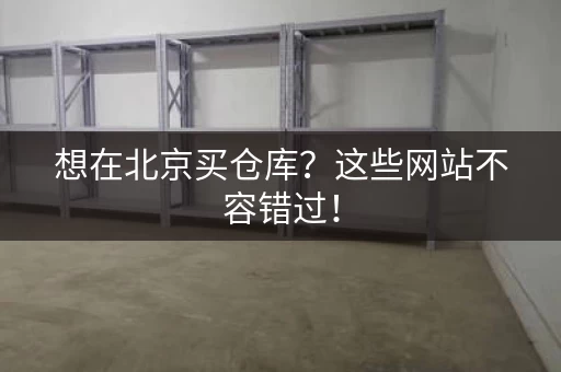 想在北京买仓库？这些网站不容错过！
