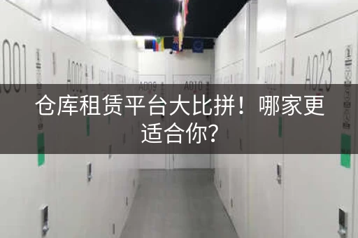 仓库租赁平台大比拼！哪家更适合你？