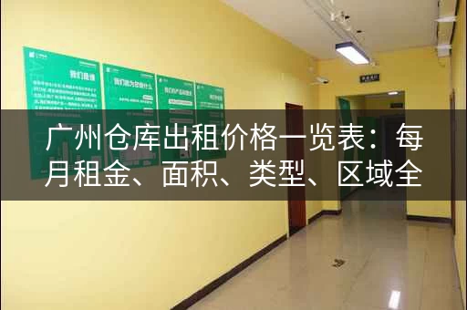 广州仓库出租价格一览表：每月租金、面积、类型、区域全都有！