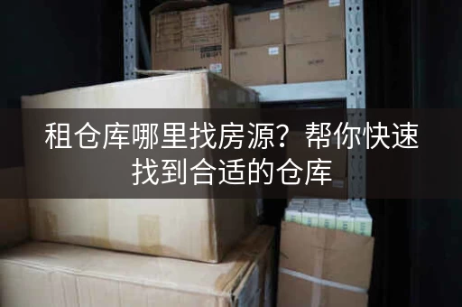 租仓库哪里找房源？帮你快速找到合适的仓库
