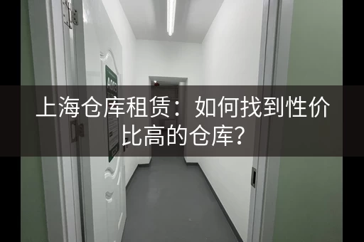 上海仓库租赁：如何找到性价比高的仓库？