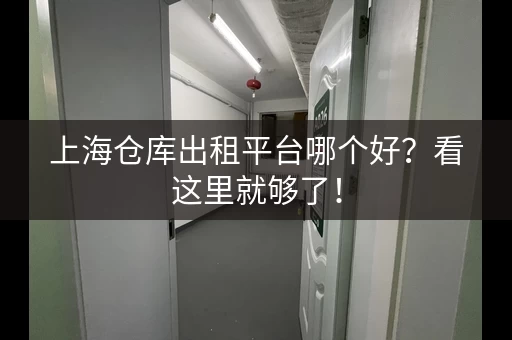上海仓库出租平台哪个好？看这里就够了！