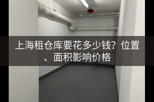 上海租仓库要花多少钱？位置、面积影响价格