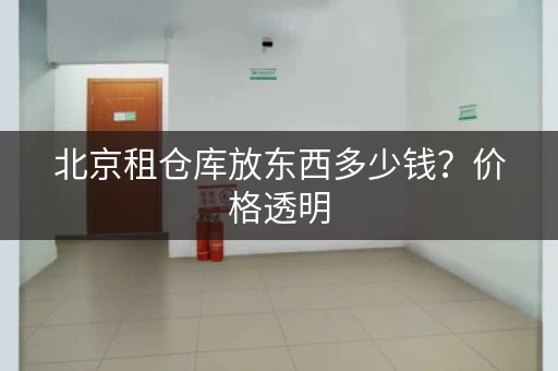 北京租仓库放东西多少钱？价格透明，货比三家