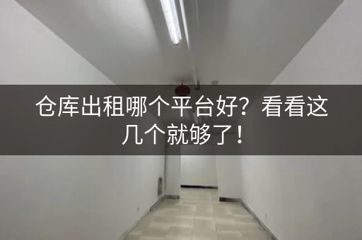 仓库出租哪个平台好？看看这几个就够了！