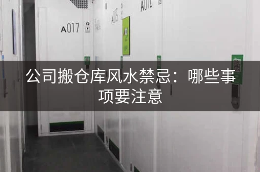 公司搬仓库风水禁忌：哪些事项要注意