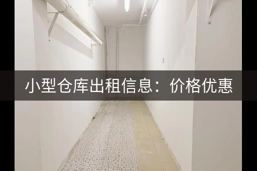 小型仓库出租信息：价格优惠，位置方便