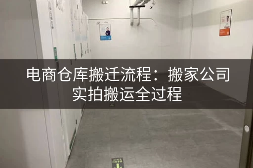 电商仓库搬迁流程：搬家公司实拍搬运全过程