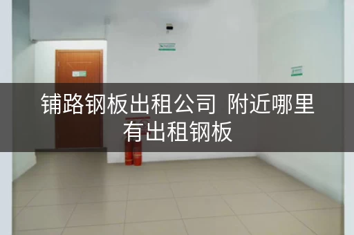 铺路钢板出租公司  附近哪里有出租钢板