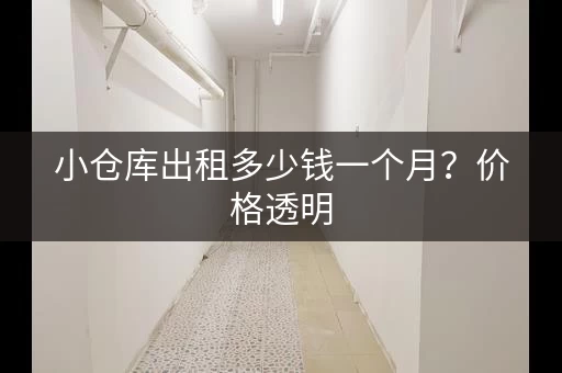 小仓库出租多少钱一个月？价格透明