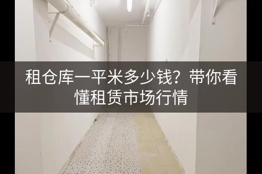 租仓库一平米多少钱？带你看懂租赁市场行情