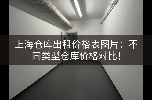 上海仓库出租价格表图片:不同类型仓库价格对比! 上海仓库出租价格表图片:不同类型仓库价格对比!
