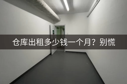 仓库出租多少钱一个月？别慌，这里有答案！