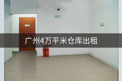 广州4万平米仓库出租，价格透明，信息齐全！