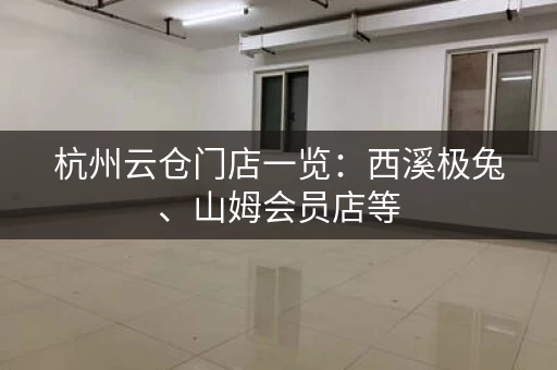 杭州云仓门店一览：西溪极兔、山姆会员店等