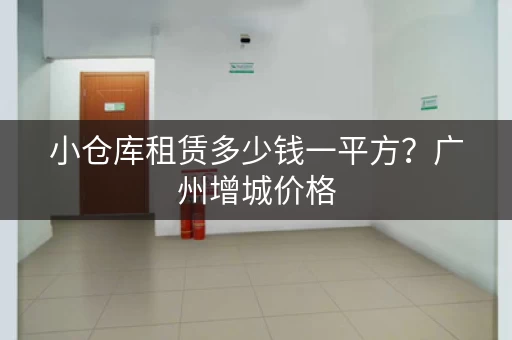 小仓库租赁多少钱一平方？广州增城价格
