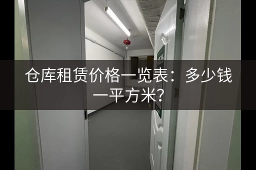 仓库租赁价格一览表：多少钱一平方米？