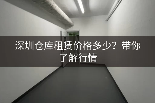 深圳仓库租赁价格多少？带你了解行情