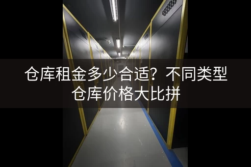 仓库租金多少合适？不同类型仓库价格大比拼