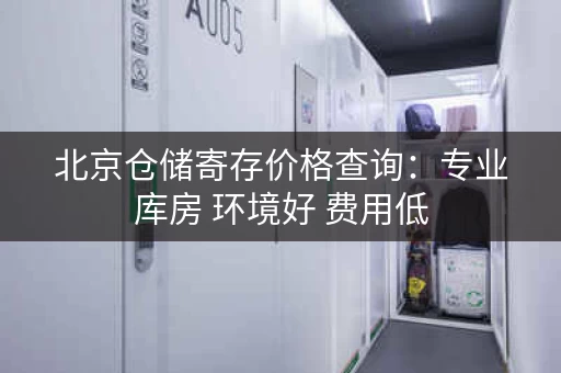 北京仓储寄存价格查询：专业库房 环境好 费用低