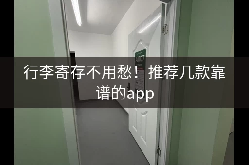 行李寄存不用愁！推荐几款靠谱的app