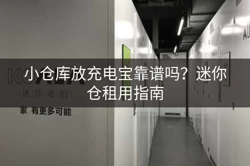 小仓库放充电宝靠谱吗？迷你仓租用指南